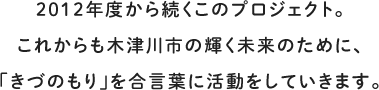 2012年度から続くこのプロジェクト。これからも木津川市の輝く未来のために、「きづのもり」を合言葉に活動をしていきます。